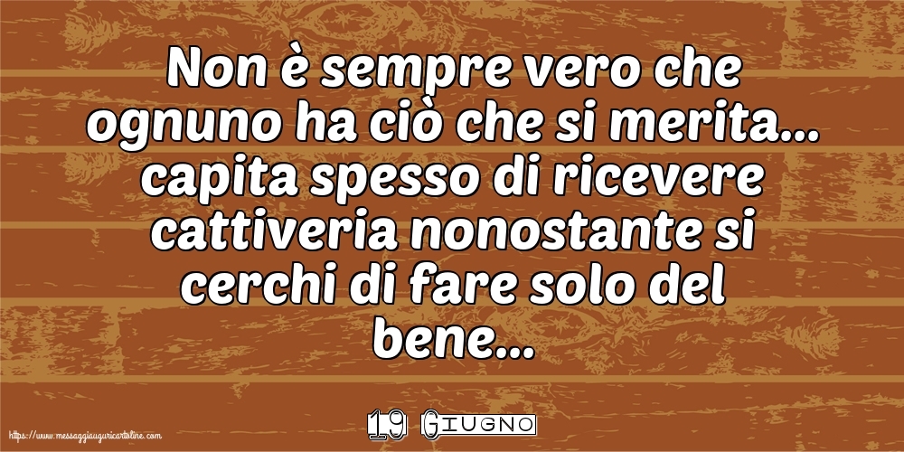 Cartoline di 19 Giugno - 19 Giugno - Non è sempre vero che ognuno ha ciò che si merita