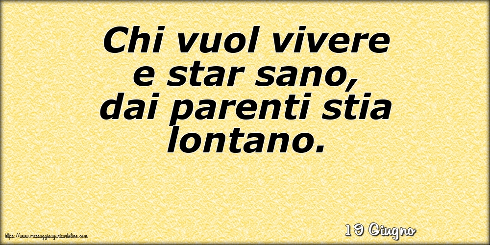 Cartoline di 19 Giugno - 19 Giugno - Chi vuol vivere e star sano, dai parenti stia lontano.