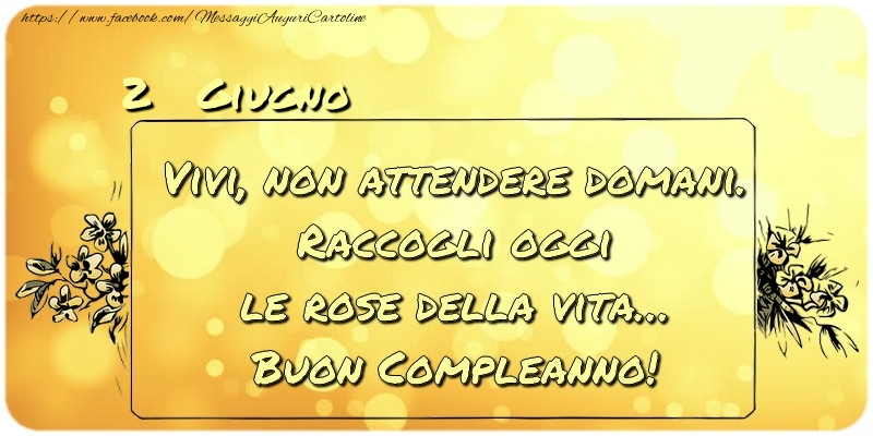 Cartoline di 2 Giugno - Giugno 2 Vivi, non attendere domani. Raccogli oggi le rose della vita… buon compleanno!