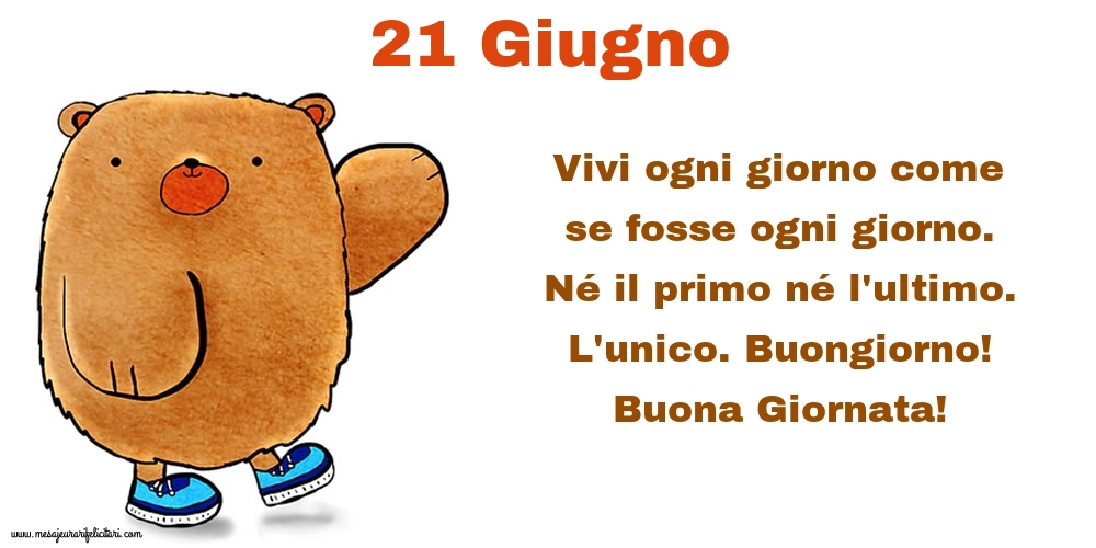 Cartoline di 21 Giugno - Vivi ogni giorno come se fosse ogni giorno. Né il primo né l'ultimo. L'unico. Buongiorno! Buona Giornata!