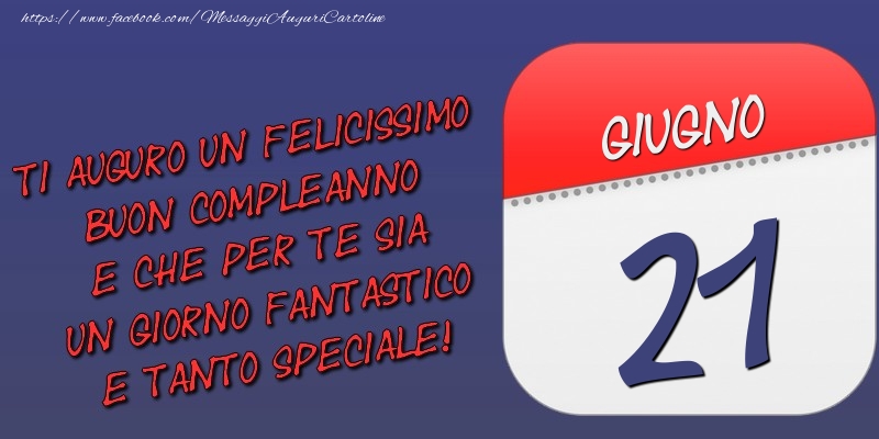 Ti auguro un felicissimo buon compleanno e che per te sia un giorno fantastico e tanto speciale! 21 Giugno