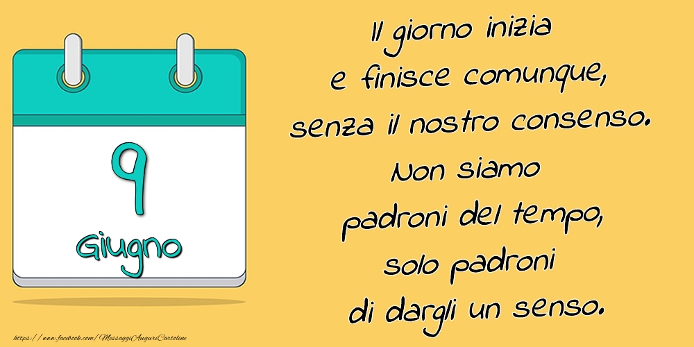 Cartoline di 9 Giugno - 9.Giugno - Il giorno inizia e finisce comunque, senza il nostro consenso. Non siamo padroni del tempo, solo padroni di dargli un senso.