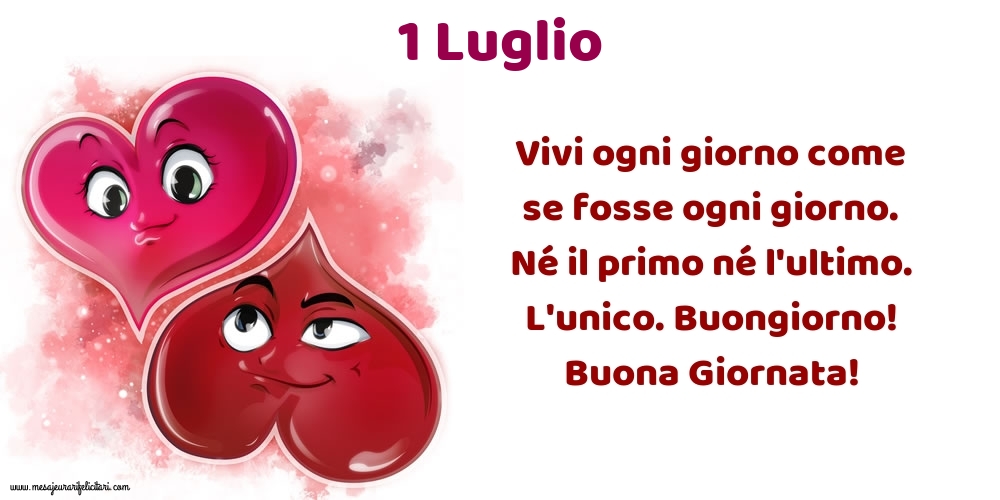 Cartoline di 1 Luglio - Vivi ogni giorno come se fosse ogni giorno. Né il primo né l'ultimo. L'unico. Buongiorno! Buona Giornata!