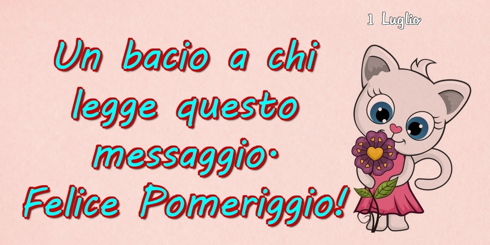 Cartoline di 1 Luglio - 1 Luglio - Un bacio a chi legge questo messaggio. Felice Pomeriggio!