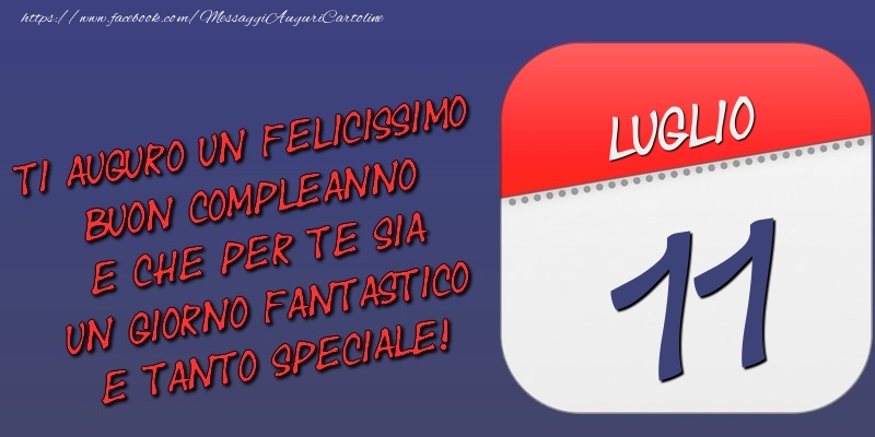 Cartoline di 11 Luglio - Ti auguro un felicissimo buon compleanno e che per te sia un giorno fantastico e tanto speciale! 11 Luglio