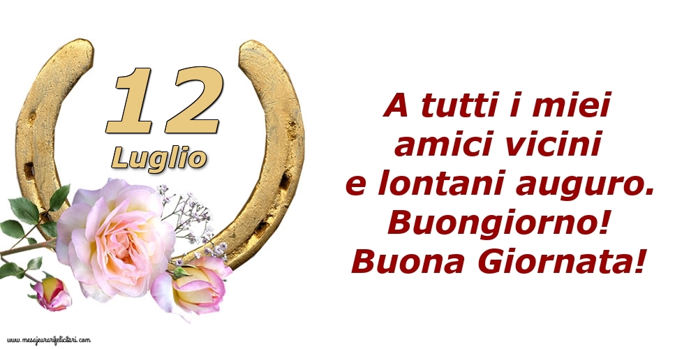 Cartoline di 12 Luglio - A tutti i miei amici vicini e lontani auguro. Buongiorno! Buona Giornata!