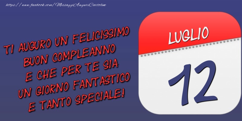 Ti auguro un felicissimo buon compleanno e che per te sia un giorno fantastico e tanto speciale! 12 Luglio