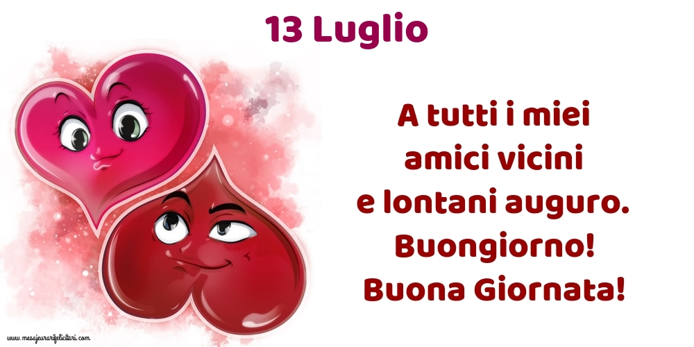 13.Luglio A tutti i miei amici vicini e lontani auguro. Buongiorno! Buona Giornata!