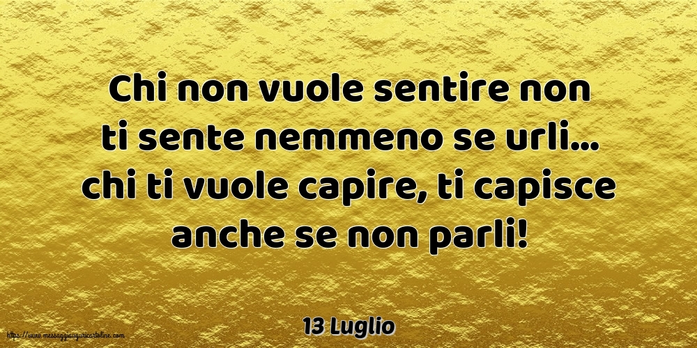 13 Luglio - Chi non vuole sentire non ti sente nemmeno se urli...