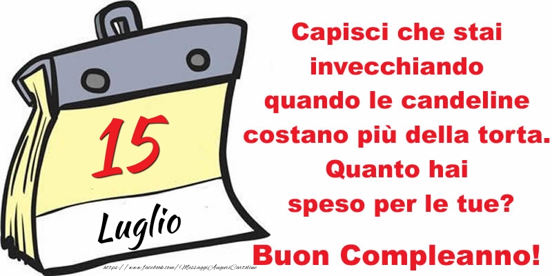 Cartoline di 15 Luglio - Capisci che stai invecchiando quando le candeline costano più della torta. Quanto hai speso per le tue? Buon Compleanno, 15 Luglio!