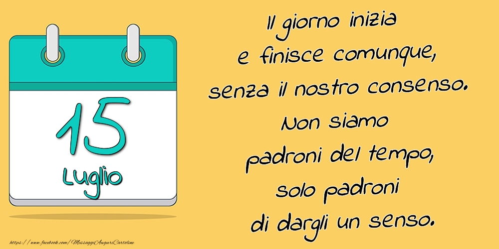 15.Luglio - Il giorno inizia e finisce comunque, senza il nostro consenso. Non siamo padroni del tempo, solo padroni di dargli un senso.