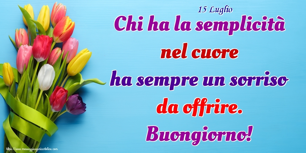 Cartoline di 15 Luglio - 15 Luglio - Chi ha la semplicità nel cuore ha sempre un sorriso da offrire. Buongiorno!