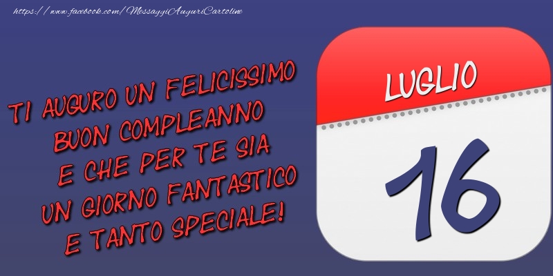 Ti auguro un felicissimo buon compleanno e che per te sia un giorno fantastico e tanto speciale! 16 Luglio