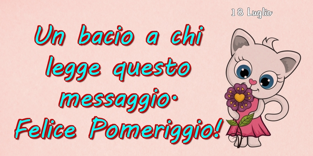 Cartoline di 18 Luglio - 18 Luglio - Un bacio a chi legge questo messaggio. Felice Pomeriggio!