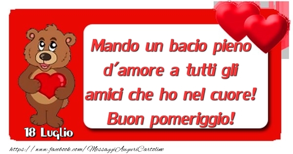 Cartoline di 18 Luglio - 18 Luglio - Mando un bacio pieno d'amore a tutti gli amici che ho nel cuore! Buon pomeriggio!