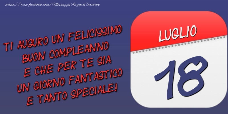 Ti auguro un felicissimo buon compleanno e che per te sia un giorno fantastico e tanto speciale! 18 Luglio