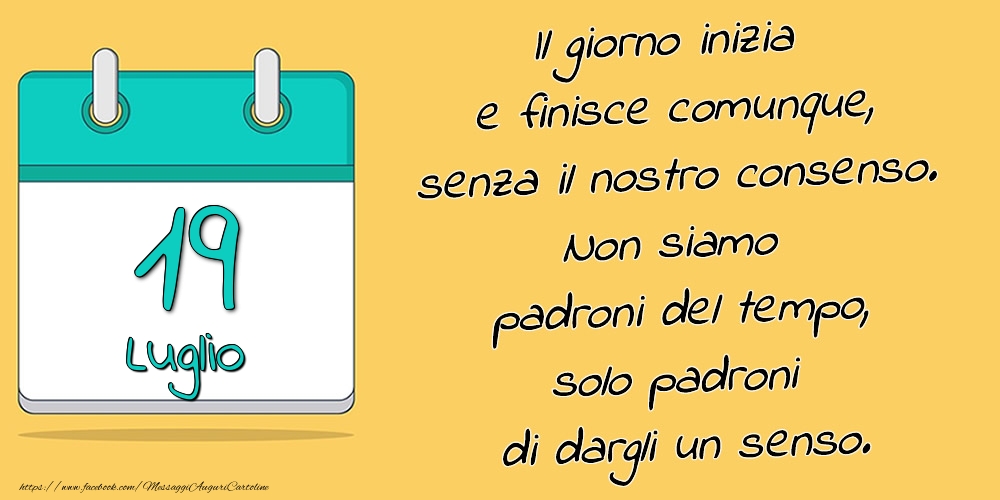 19.Luglio - Il giorno inizia e finisce comunque, senza il nostro consenso. Non siamo padroni del tempo, solo padroni di dargli un senso.