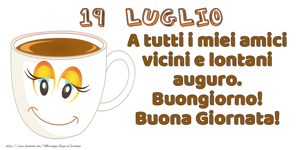 19 Luglio: A tutti i miei amici vicini e lontani auguro. Buongiorno! Buona Giornata!