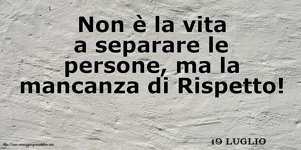 19 Luglio - Non è la vita a separare le persone