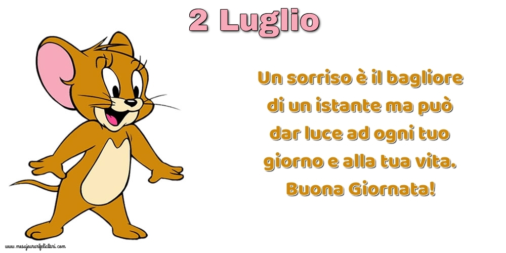 Cartoline di 2 Luglio - Un sorriso è il bagliore di un istante ma può dar luce ad ogni tuo giorno e alla tua vita. Buona Giornata!