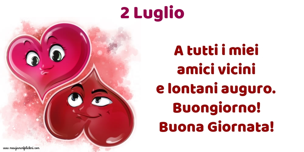 2.Luglio A tutti i miei amici vicini e lontani auguro. Buongiorno! Buona Giornata!