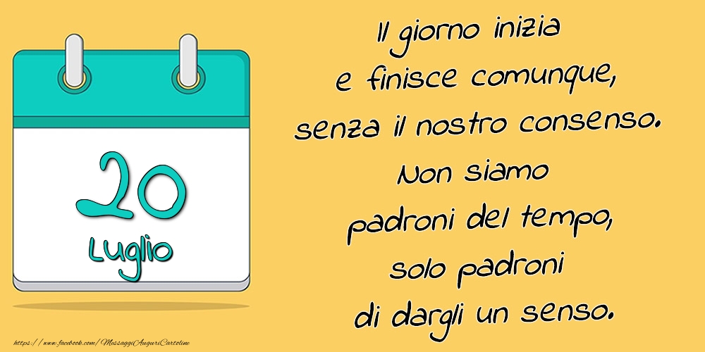 20.Luglio - Il giorno inizia e finisce comunque, senza il nostro consenso. Non siamo padroni del tempo, solo padroni di dargli un senso.