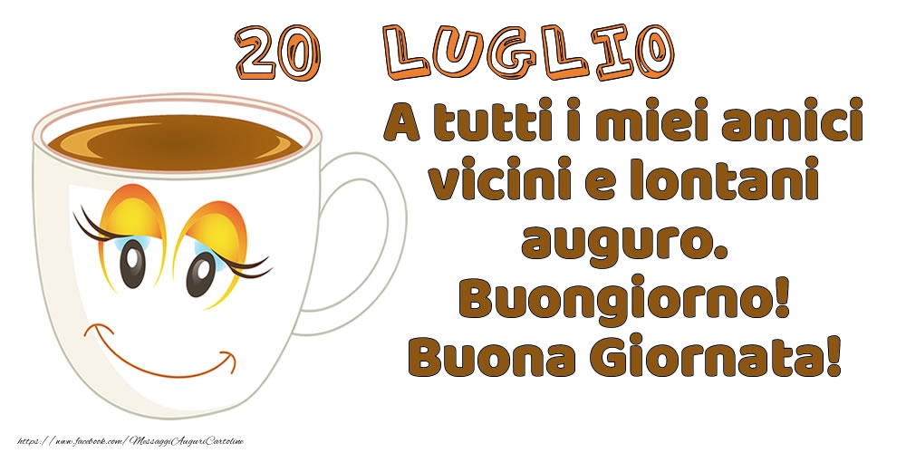 Cartoline di 20 Luglio - 20 Luglio: A tutti i miei amici vicini e lontani auguro. Buongiorno! Buona Giornata!