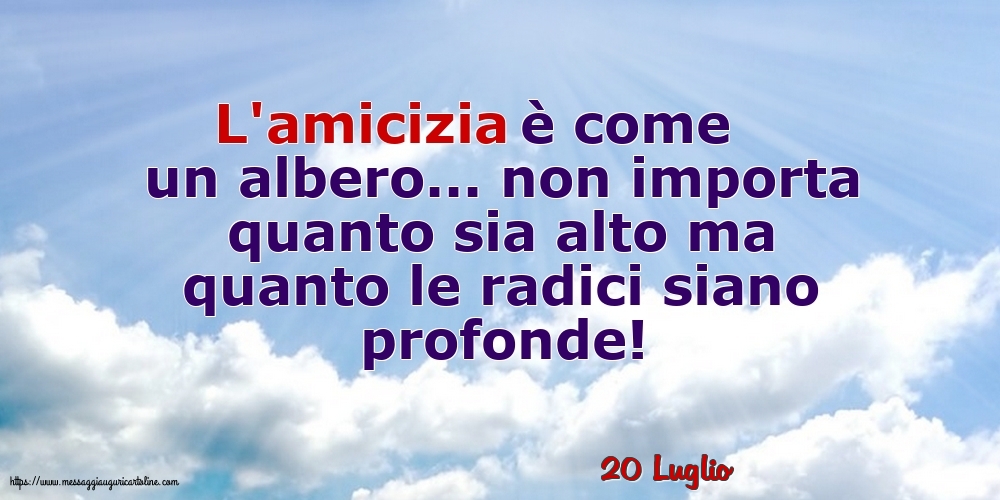 Cartoline di 20 Luglio - 20 Luglio - L'amicizia è come un albero...