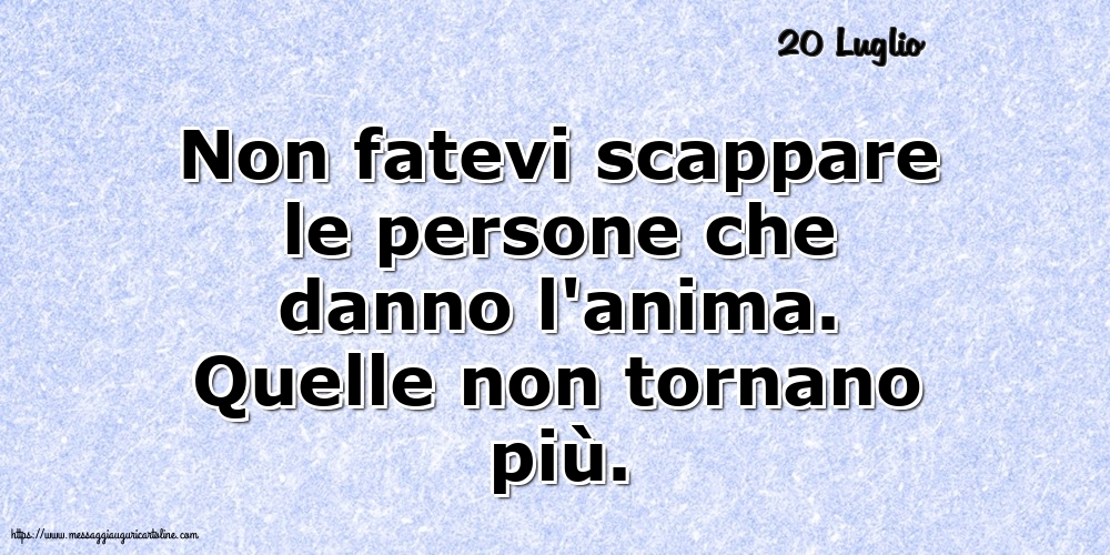 Cartoline di 20 Luglio - 20 Luglio - Non fatevi scappare le persone che danno l'anima