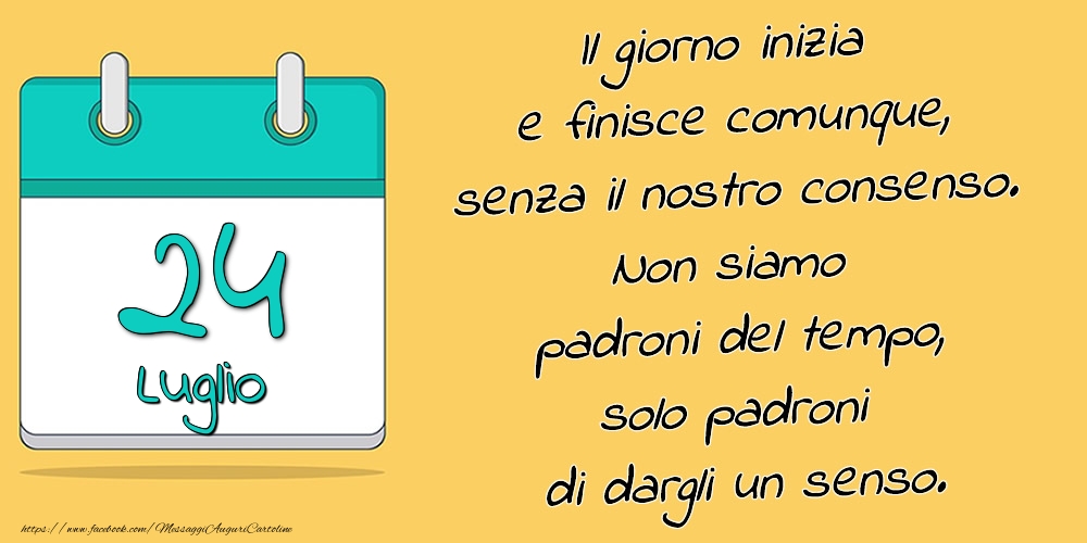 24.Luglio - Il giorno inizia e finisce comunque, senza il nostro consenso. Non siamo padroni del tempo, solo padroni di dargli un senso.