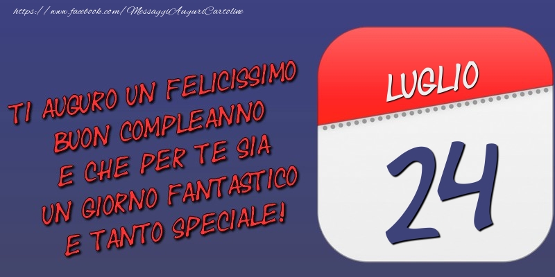 Cartoline di 24 Luglio - Ti auguro un felicissimo buon compleanno e che per te sia un giorno fantastico e tanto speciale! 24 Luglio