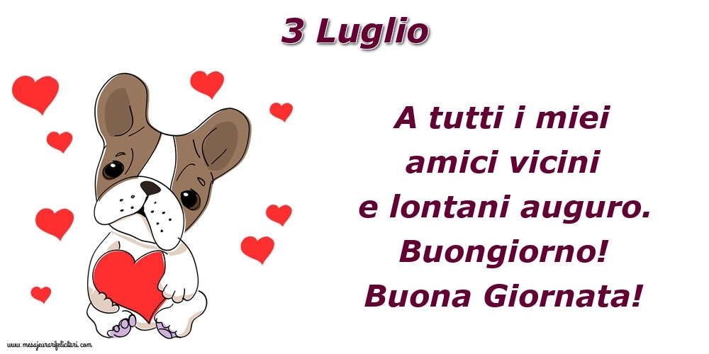 3.Luglio A tutti i miei amici vicini e lontani auguro. Buongiorno! Buona Giornata!