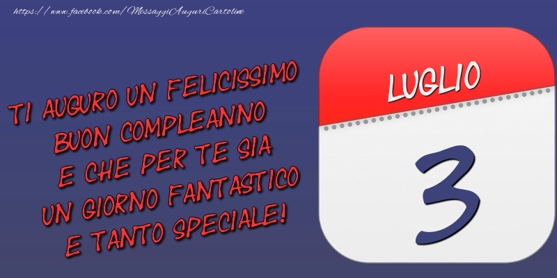 Cartoline di 3 Luglio - Ti auguro un felicissimo buon compleanno e che per te sia un giorno fantastico e tanto speciale! 3 Luglio