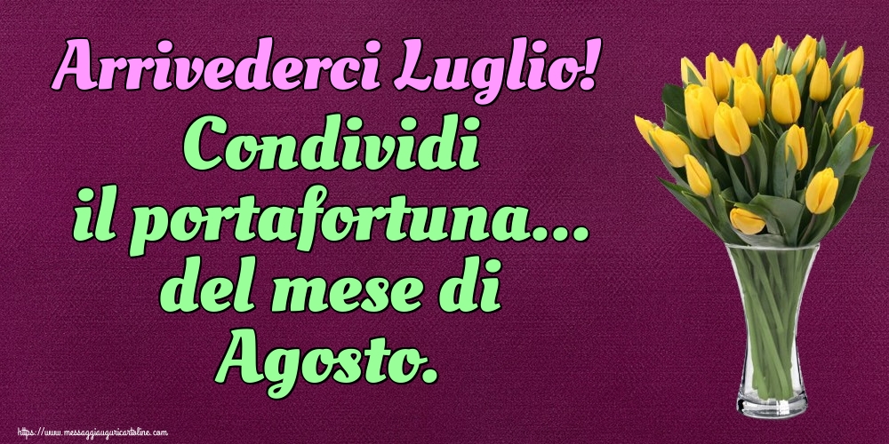 Cartoline di 31 Luglio - Arrivederci Luglio! Condividi il portafortuna... del mese di Agosto.