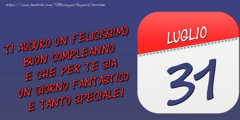 Ti auguro un felicissimo buon compleanno e che per te sia un giorno fantastico e tanto speciale! 31 Luglio