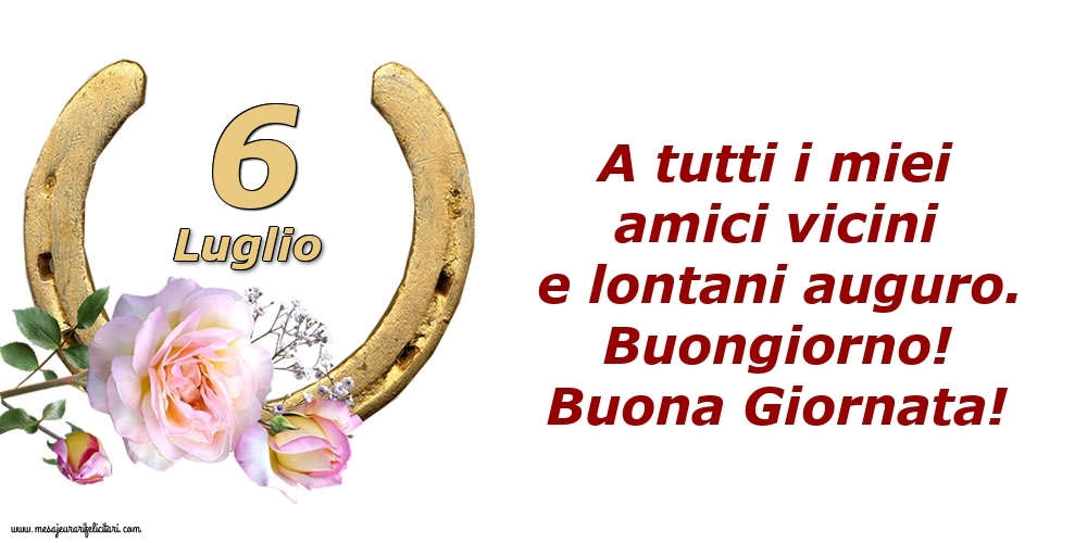 Cartoline di 6 Luglio - A tutti i miei amici vicini e lontani auguro. Buongiorno! Buona Giornata!