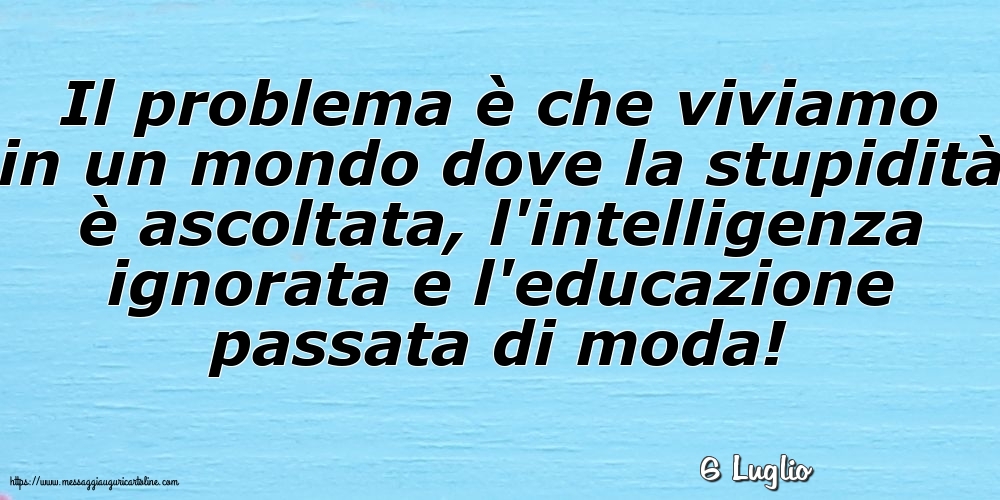 Cartoline di 6 Luglio - 6 Luglio - Il problema è che viviamo