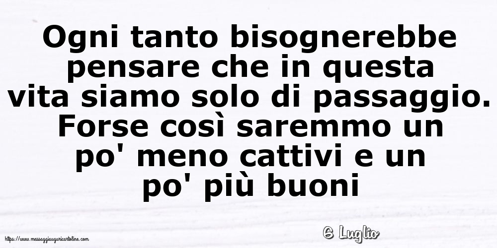 Cartoline di 6 Luglio - 6 Luglio - Ogni tanto bisognerebbe pensare che in questa vita