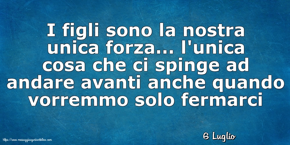 Cartoline di 6 Luglio - 6 Luglio - I figli sono la nostra unica forza