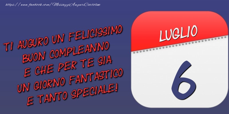 Ti auguro un felicissimo buon compleanno e che per te sia un giorno fantastico e tanto speciale! 6 Luglio