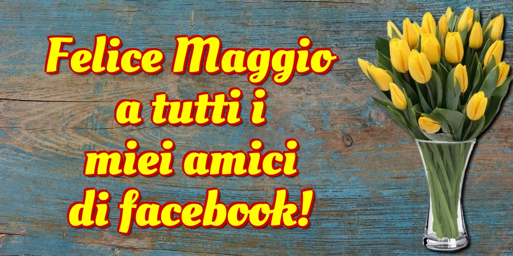 Cartoline di 1 Maggio - Felice Maggio a tutti i miei amici di facebook!