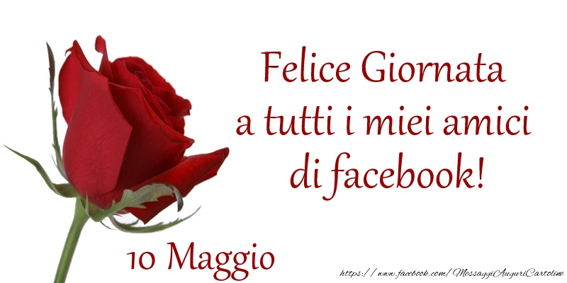 Maggio 10 Felice Giornata a tutti i miei amici di facebook!