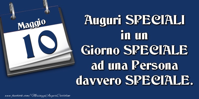 Auguri SPECIALI in un Giorno SPECIALE ad una Persona davvero SPECIALE. 10 Maggio