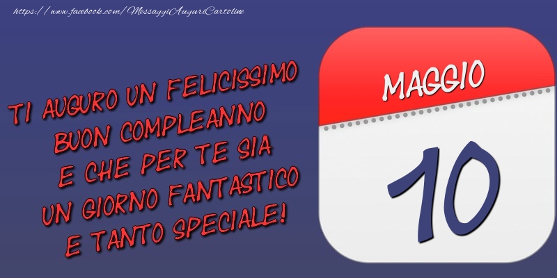 Ti auguro un felicissimo buon compleanno e che per te sia un giorno fantastico e tanto speciale! 10 Maggio