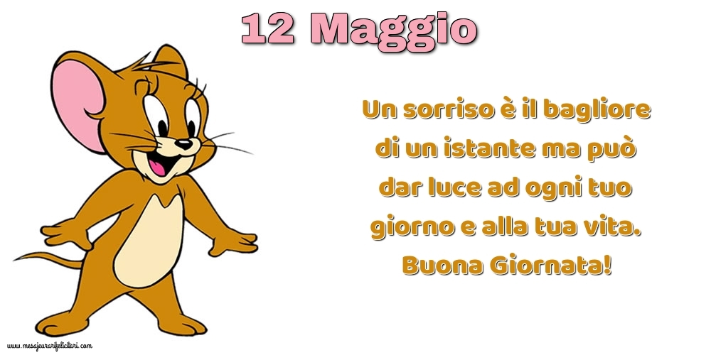 Cartoline di 12 Maggio - Un sorriso è il bagliore di un istante ma può dar luce ad ogni tuo giorno e alla tua vita. Buona Giornata!