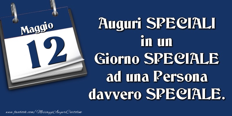 Auguri SPECIALI in un Giorno SPECIALE ad una Persona davvero SPECIALE. 12 Maggio