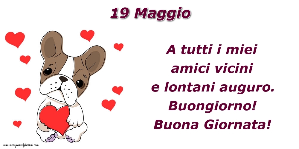 19.Maggio A tutti i miei amici vicini e lontani auguro. Buongiorno! Buona Giornata!