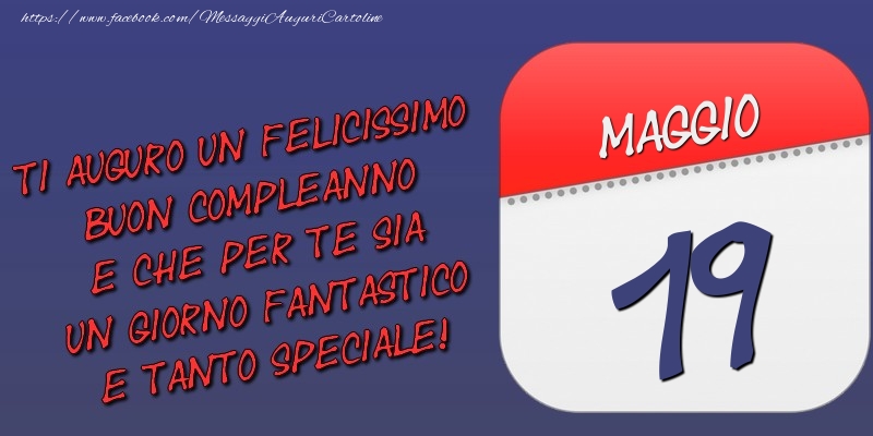 Ti auguro un felicissimo buon compleanno e che per te sia un giorno fantastico e tanto speciale! 19 Maggio