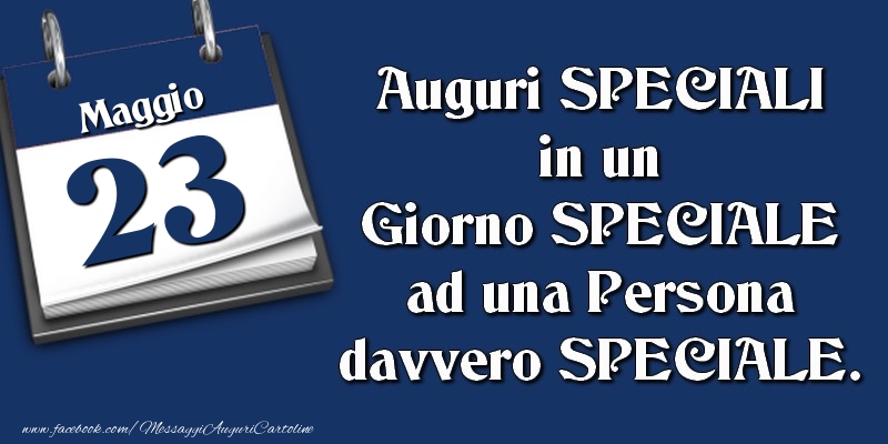 Auguri SPECIALI in un Giorno SPECIALE ad una Persona davvero SPECIALE. 23 Maggio