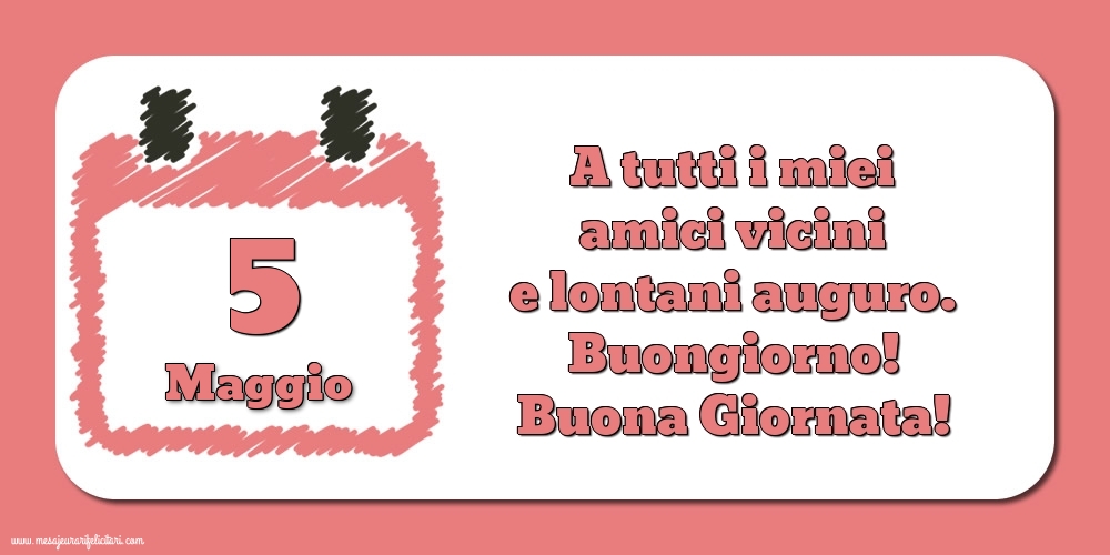 Cartoline di 5 Maggio - 5.Maggio A tutti i miei amici vicini e lontani auguro. Buongiorno! Buona Giornata!